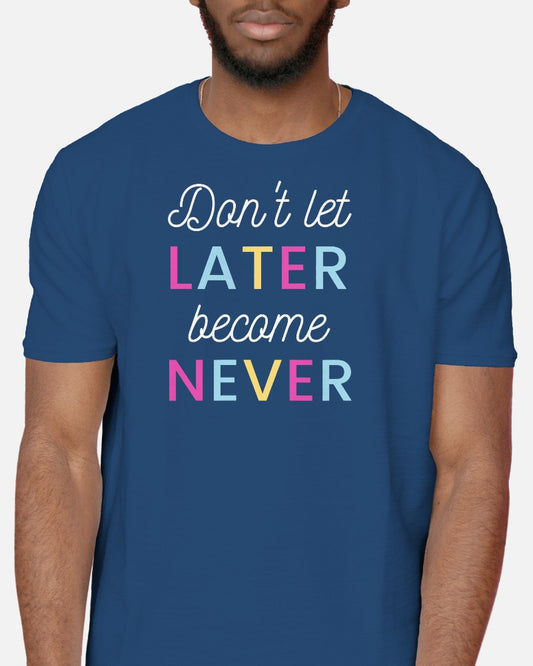 Dont Let Later Become Never - Half Sleeve T-Shirt